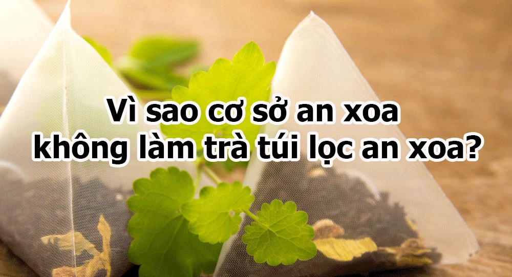 Vì sao cơ sở An Xoa Hòa Bình không làm trà túi lọc an xoa? 2